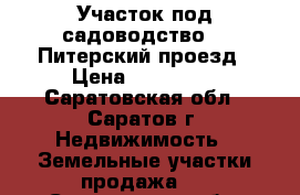 Участок под садоводство, 2 Питерский проезд › Цена ­ 600 000 - Саратовская обл., Саратов г. Недвижимость » Земельные участки продажа   . Саратовская обл.,Саратов г.